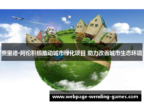 贾里德·阿伦积极推动城市绿化项目 助力改善城市生态环境