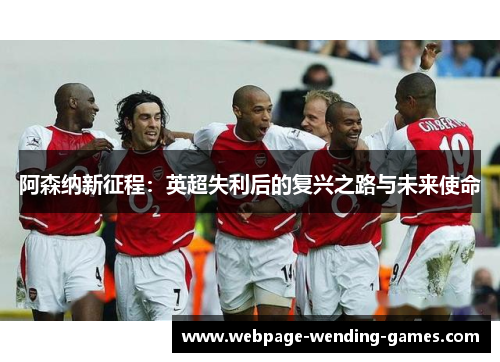 阿森纳新征程：英超失利后的复兴之路与未来使命