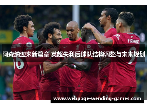 阿森纳迎来新篇章 英超失利后球队结构调整与未来规划