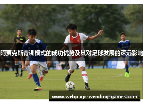 阿贾克斯青训模式的成功优势及其对足球发展的深远影响