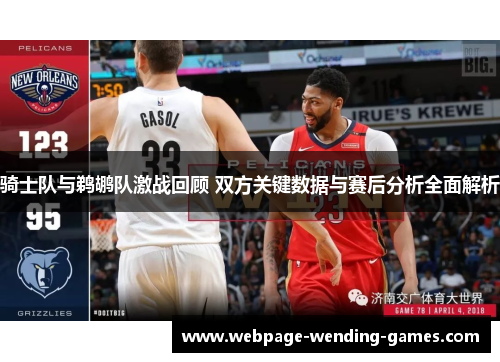 骑士队与鹈鹕队激战回顾 双方关键数据与赛后分析全面解析