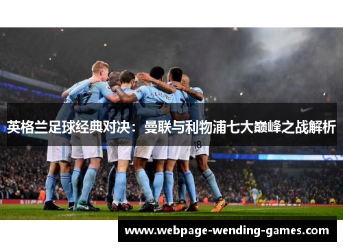 英格兰足球经典对决：曼联与利物浦七大巅峰之战解析