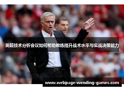 英超技术分析会议如何帮助教练提升战术水平与实战决策能力