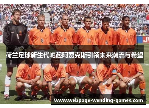 荷兰足球新生代崛起阿贾克斯引领未来潮流与希望