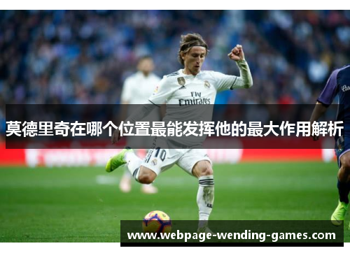 莫德里奇在哪个位置最能发挥他的最大作用解析