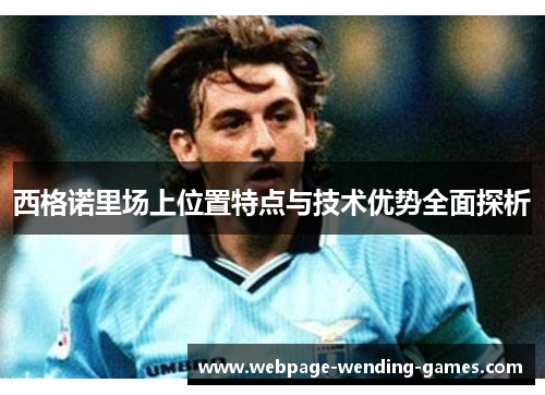 西格诺里场上位置特点与技术优势全面探析