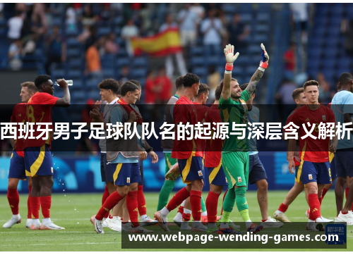 西班牙男子足球队队名的起源与深层含义解析