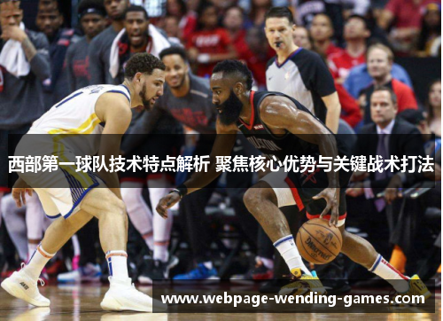 西部第一球队技术特点解析 聚焦核心优势与关键战术打法