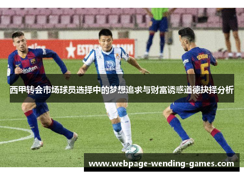 西甲转会市场球员选择中的梦想追求与财富诱惑道德抉择分析