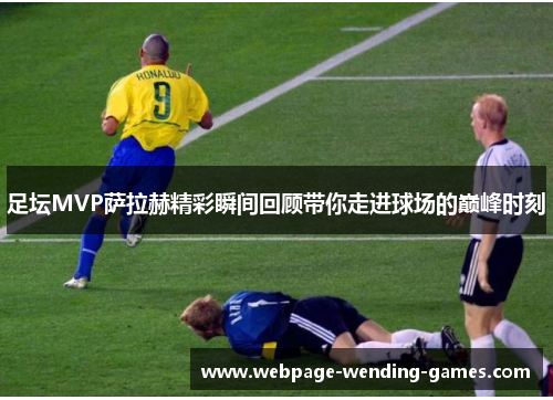 足坛MVP萨拉赫精彩瞬间回顾带你走进球场的巅峰时刻 足坛MVP萨拉赫精彩瞬间回顾带你走进球场的巅峰时刻