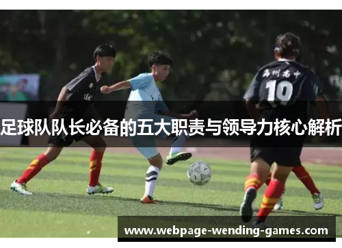 足球队队长必备的五大职责与领导力核心解析