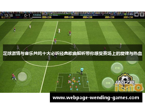 足球激情与音乐共鸣十大必听经典歌曲解析带你感受赛场上的旋律与热血