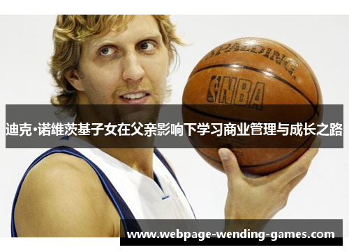 迪克·诺维茨基子女在父亲影响下学习商业管理与成长之路