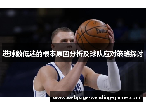 进球数低迷的根本原因分析及球队应对策略探讨 进球数低迷的根本原因分析及球队应对策略探讨
