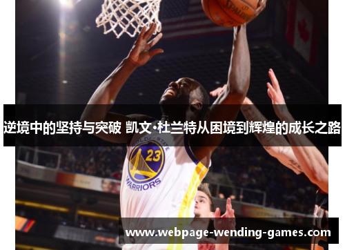 逆境中的坚持与突破 凯文·杜兰特从困境到辉煌的成长之路