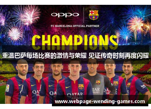 重温巴萨每场比赛的激情与荣耀 见证传奇时刻再度闪耀