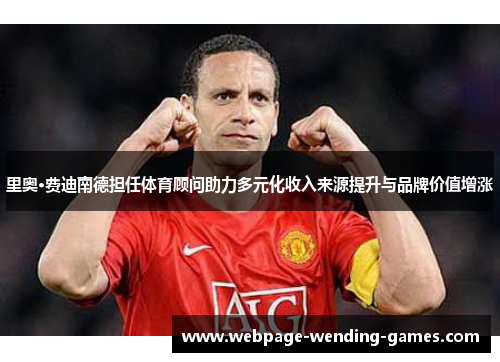 里奥·费迪南德担任体育顾问助力多元化收入来源提升与品牌价值增涨