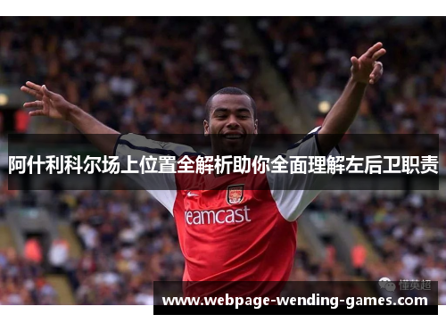 阿什利科尔场上位置全解析助你全面理解左后卫职责