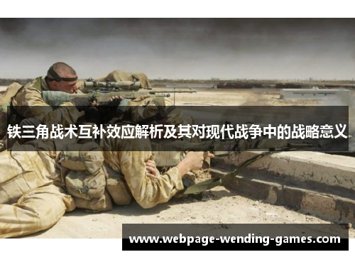 铁三角战术互补效应解析及其对现代战争中的战略意义 铁三角战术互补效应解析及其对现代战争中的战略意义