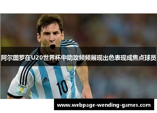 阿尔图罗在U20世界杯中助攻频频展现出色表现成焦点球员