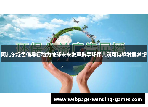阿扎尔绿色倡导行动为地球未来发声携手环保共筑可持续发展梦想