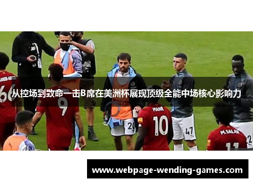 从控场到致命一击B席在美洲杯展现顶级全能中场核心影响力