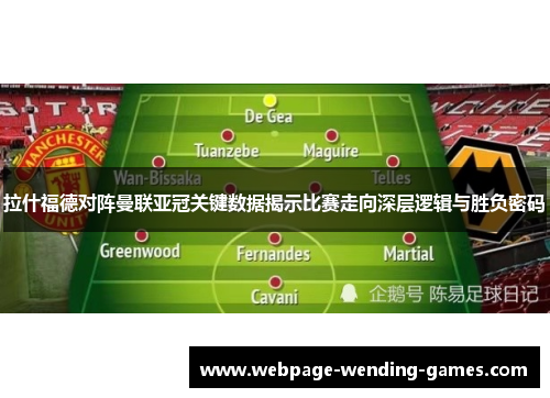 拉什福德对阵曼联亚冠关键数据揭示比赛走向深层逻辑与胜负密码