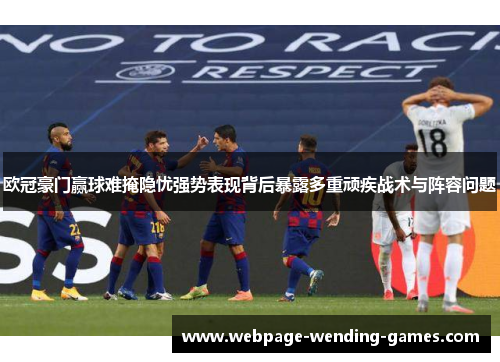 欧冠豪门赢球难掩隐忧强势表现背后暴露多重顽疾战术与阵容问题 欧冠豪门赢球难掩隐忧强势表现背后暴露多重顽疾战术与阵容问题