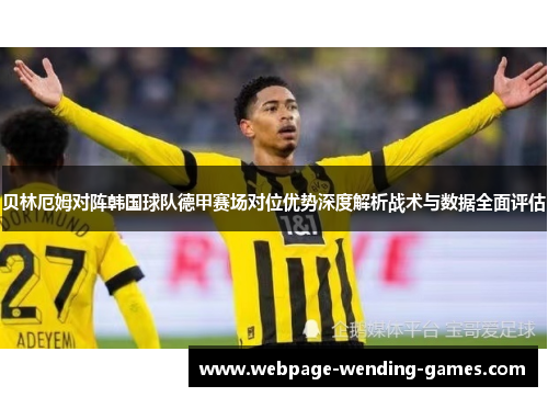 贝林厄姆对阵韩国球队德甲赛场对位优势深度解析战术与数据全面评估 贝林厄姆对阵韩国球队德甲赛场对位优势深度解析战术与数据全面评估