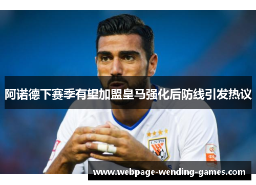 阿诺德下赛季有望加盟皇马强化后防线引发热议