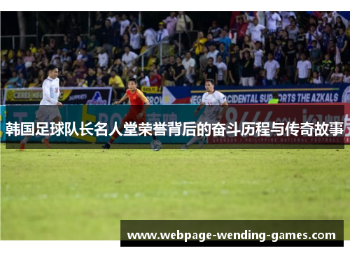 韩国足球队长名人堂荣誉背后的奋斗历程与传奇故事