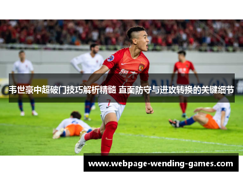 韦世豪中超破门技巧解析精髓 直面防守与进攻转换的关键细节