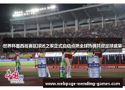 世界杯墨西哥赛区球迷之家正式启动点燃全球热情共迎足球盛宴