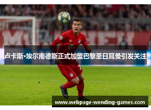 卢卡斯·埃尔南德斯正式加盟巴黎圣日耳曼引发关注