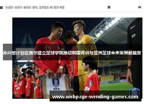 孙兴慜计划在首尔建立足球学院推动韩国青训与亚洲足球未来发展新篇章