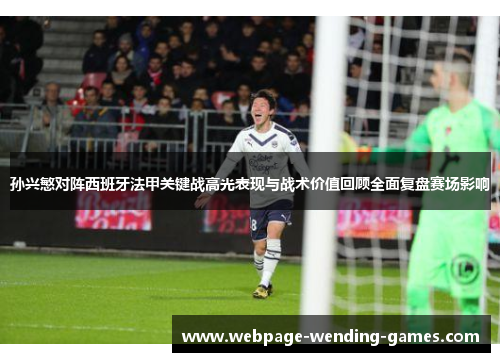 孙兴慜对阵西班牙法甲关键战高光表现与战术价值回顾全面复盘赛场影响 孙兴慜对阵西班牙法甲关键战高光表现与战术价值回顾全面复盘赛场影响